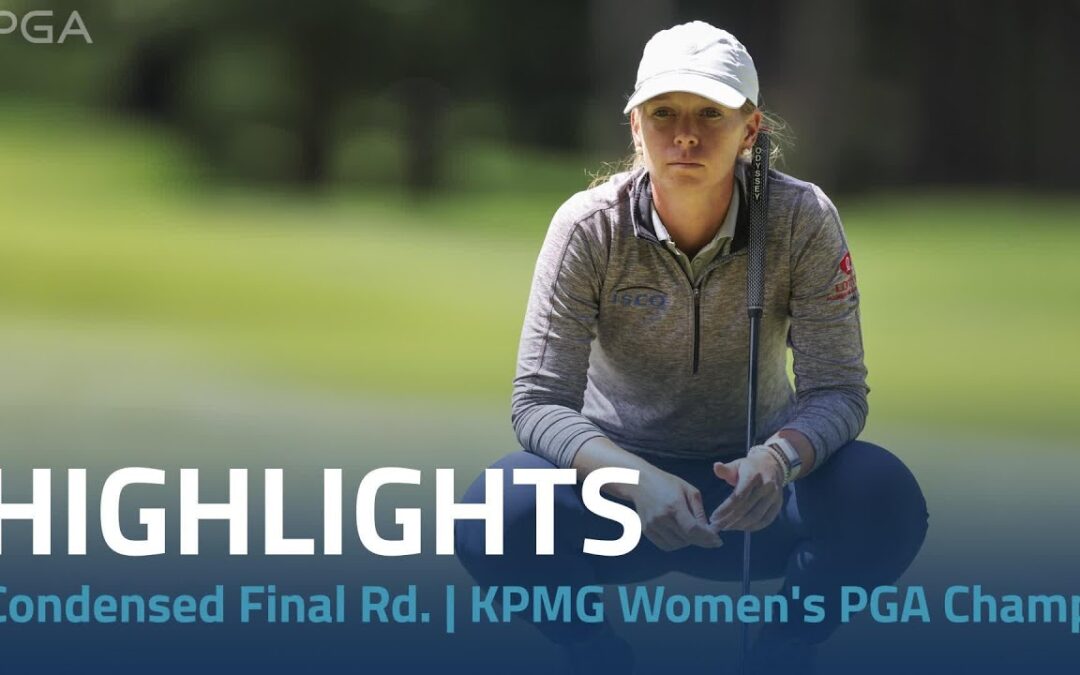 Condensed Final Round Highlights | 2024 KPMG Women’s PGA Championship