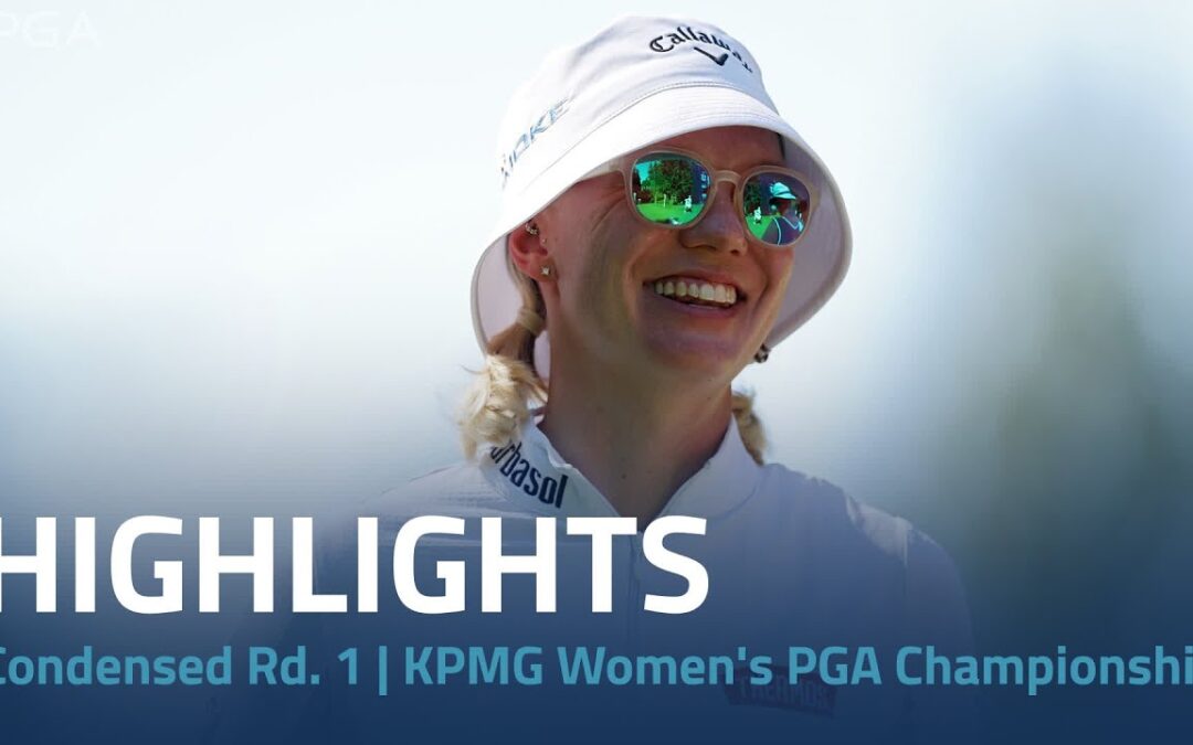 Condensed Rd. 1 | 2024 KPMG Women’s PGA Championship