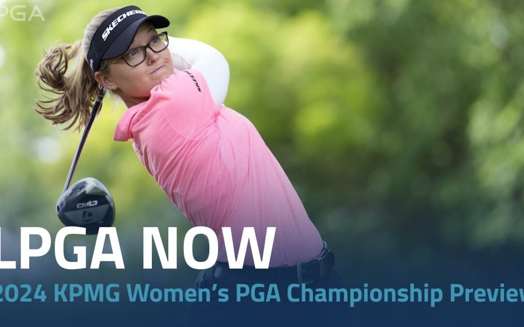 LPGA Now | 2024 KPMG Women’s PGA Championship Preview