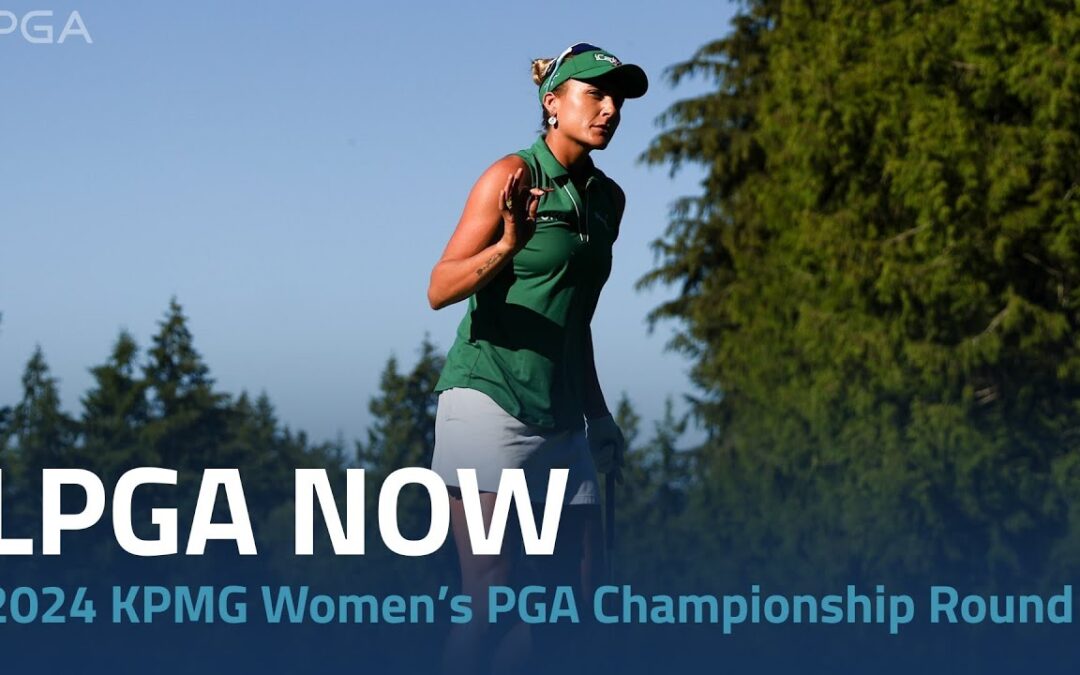 LPGA Now | 2024 KPMG Women’s PGA Championship Round 1