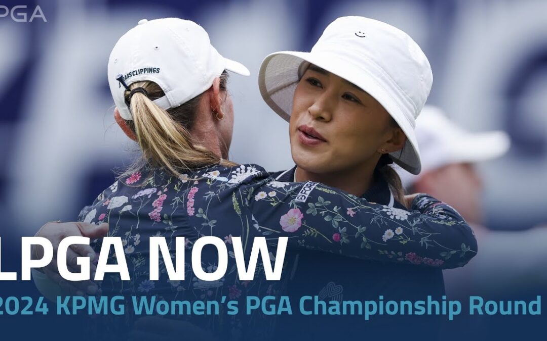 LPGA Now | 2024 KPMG Women’s PGA Championship Round 3