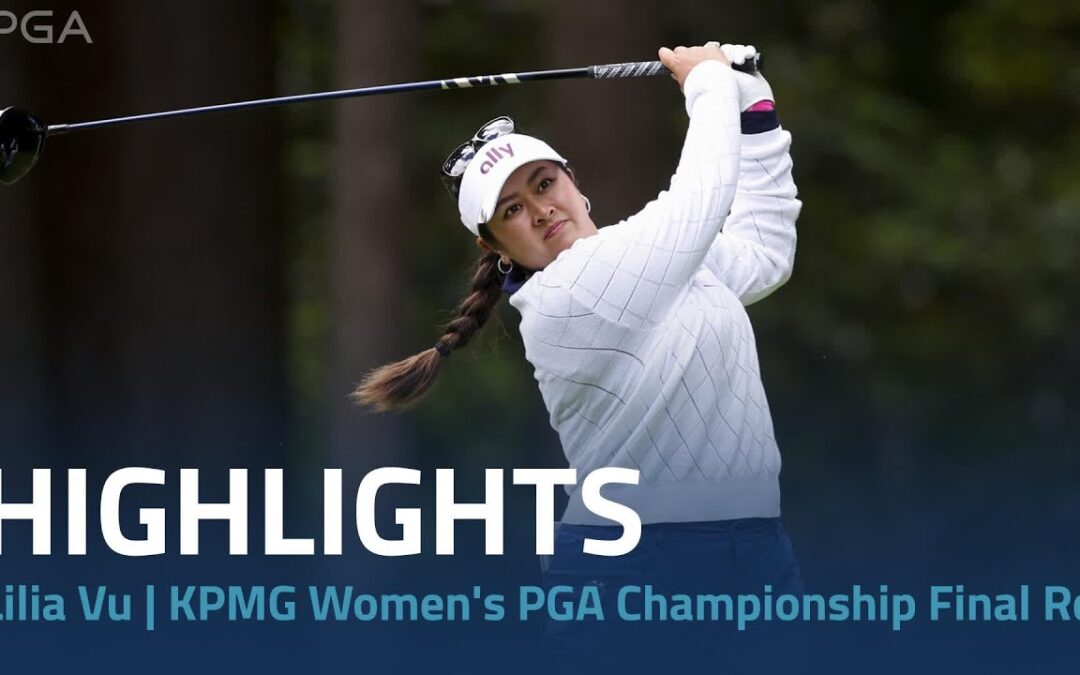 Lilia Vu Highlights | 2024 KPMG Women’s PGA Championship Final Round