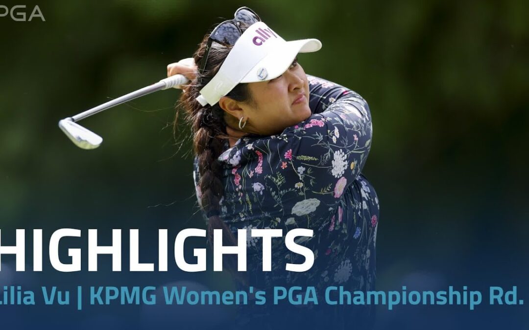 Lilia Vu Highlights | 2024 KPMG Women’s PGA Championship Rd. 3