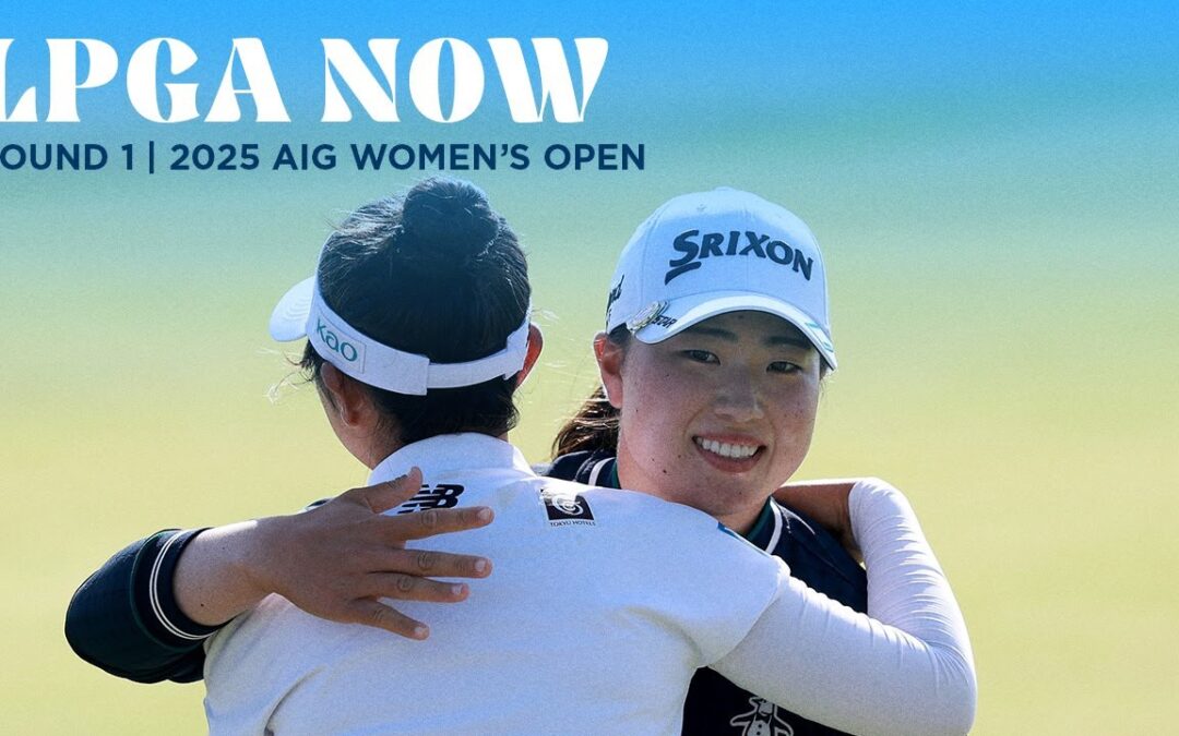 LPGA Now | AIG Women’s Open Round 1