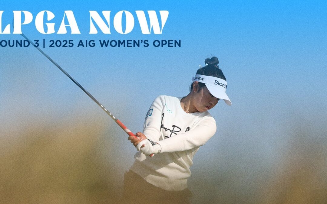 LPGA Now | AIG Women’s Open Round 3