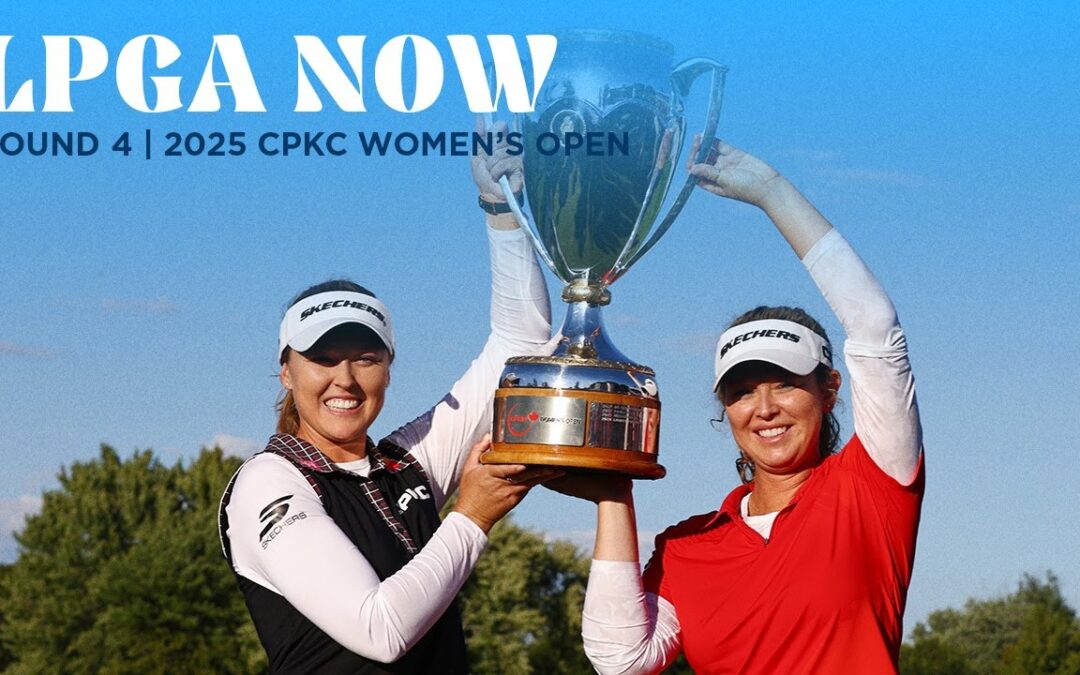 LPGA Now | CPKC Women’s Open Final Round