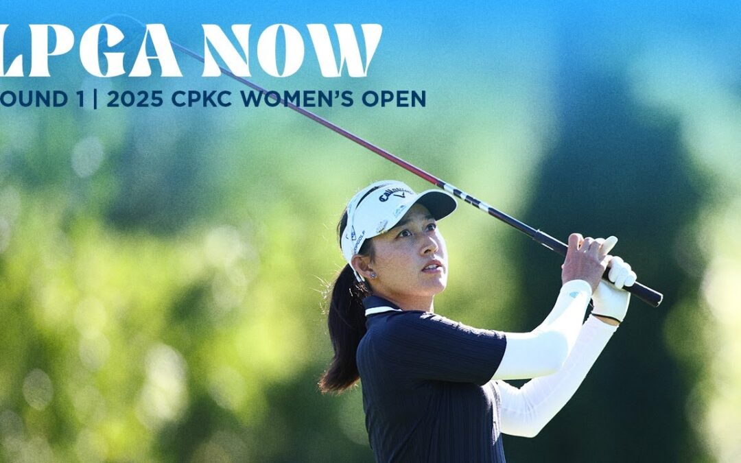 LPGA Now | CPKC Women’s Open Round 1