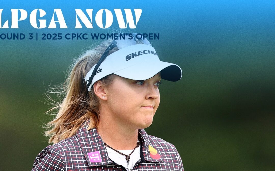 LPGA Now | CPKC Women’s Open Round 3